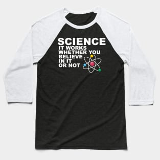 Science It works whether you beleive in it or not Baseball T-Shirt